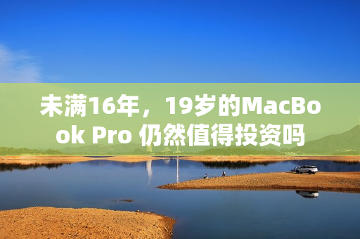 未满16年，19岁的MacBook Pro 仍然值得投资吗