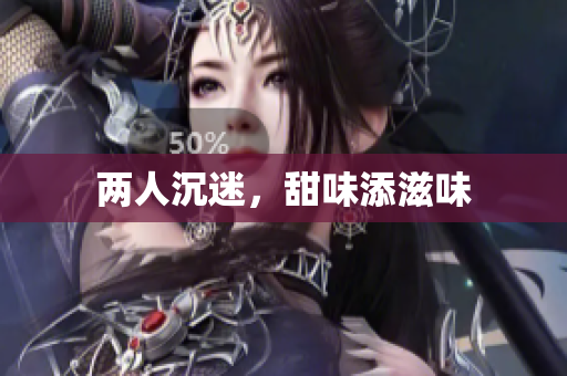 两人沉迷，甜味添滋味