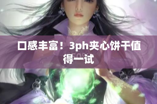 口感丰富！3ph夹心饼干值得一试