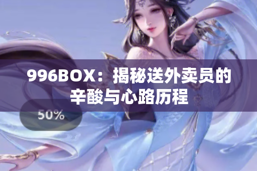 996BOX：揭秘送外卖员的辛酸与心路历程