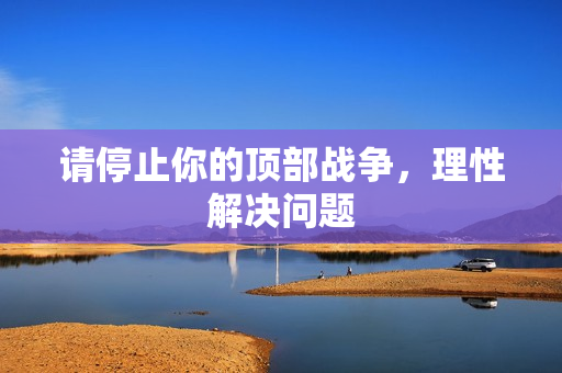 请停止你的顶部战争，理性解决问题