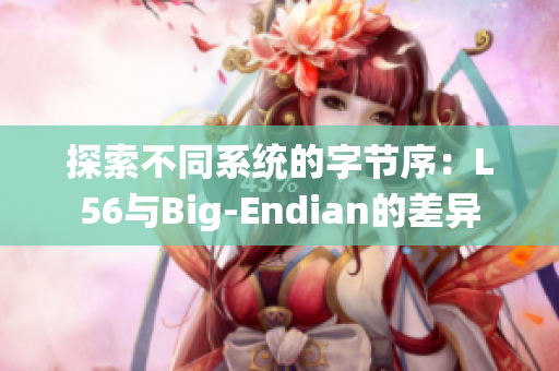 探索不同系统的字节序：L56与Big-Endian的差异