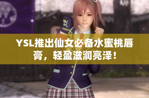 YSL推出仙女必备水蜜桃唇膏，轻盈滋润亮泽！