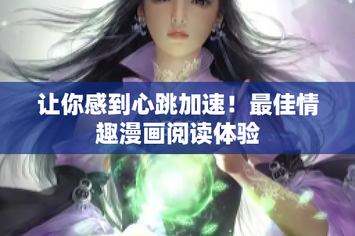 让你感到心跳加速！最佳情趣漫画阅读体验