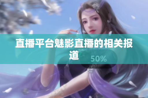 直播平台魅影直播的相关报道