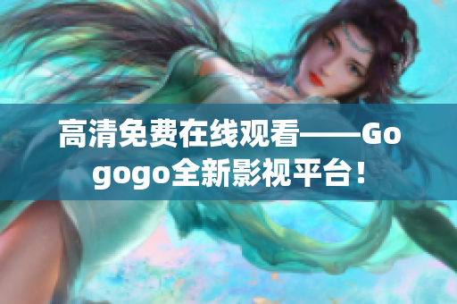 高清免费在线观看——Gogogo全新影视平台！