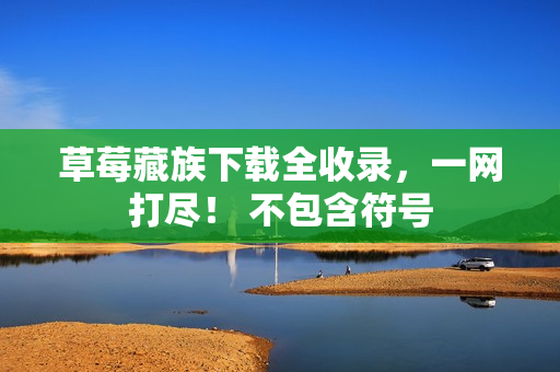 草莓藏族下载全收录，一网打尽！ 不包含符号