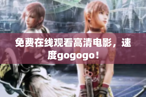 免费在线观看高清电影，速度gogogo！