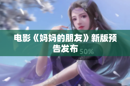 电影《妈妈的朋友》新版预告发布