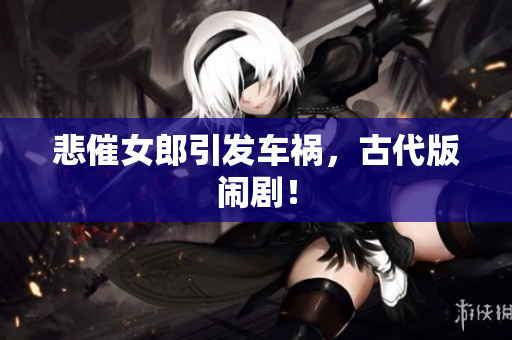 悲催女郎引发车祸，古代版闹剧！