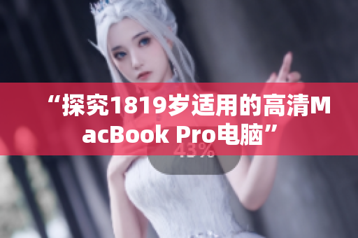 “探究1819岁适用的高清MacBook Pro电脑”