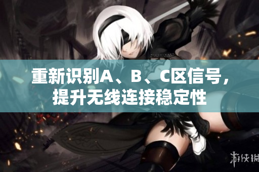 重新识别A、B、C区信号，提升无线连接稳定性