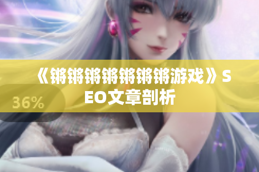 《锵锵锵锵锵锵锵游戏》SEO文章剖析