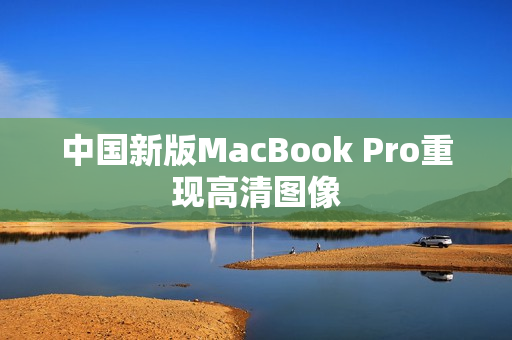 中国新版MacBook Pro重现高清图像