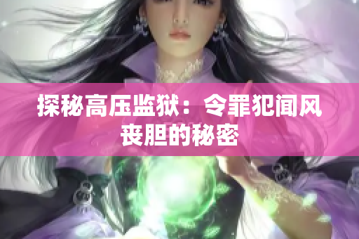 探秘高压监狱：令罪犯闻风丧胆的秘密