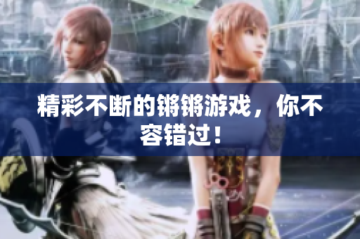精彩不断的锵锵游戏，你不容错过！