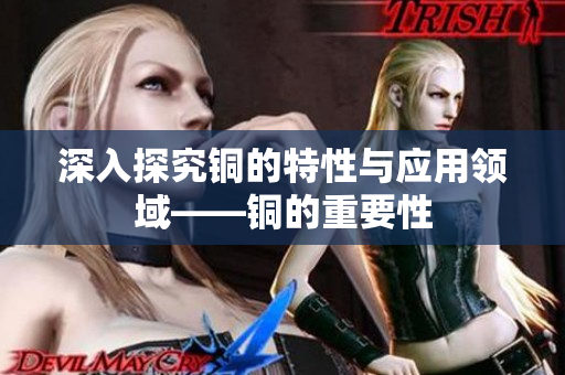 深入探究铜的特性与应用领域——铜的重要性