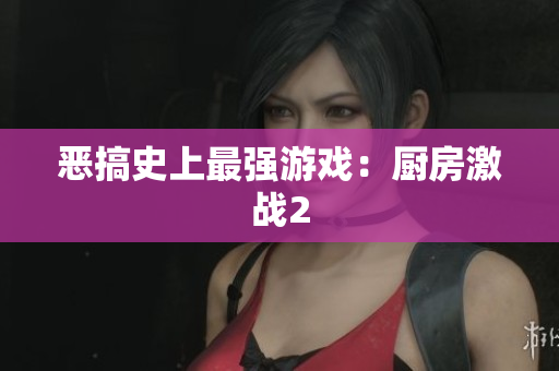 恶搞史上最强游戏：厨房激战2