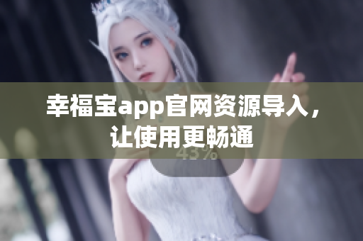 幸福宝app官网资源导入，让使用更畅通