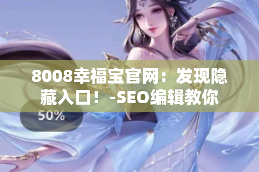 8008幸福宝官网：发现隐藏入口！-SEO编辑教你