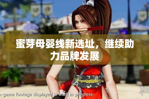 蜜芽母婴线新选址，继续助力品牌发展