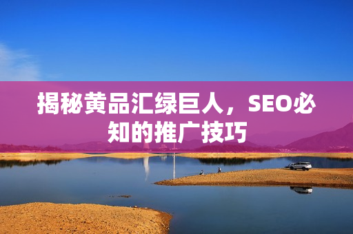 揭秘黄品汇绿巨人，SEO必知的推广技巧