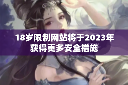 18岁限制网站将于2023年获得更多安全措施