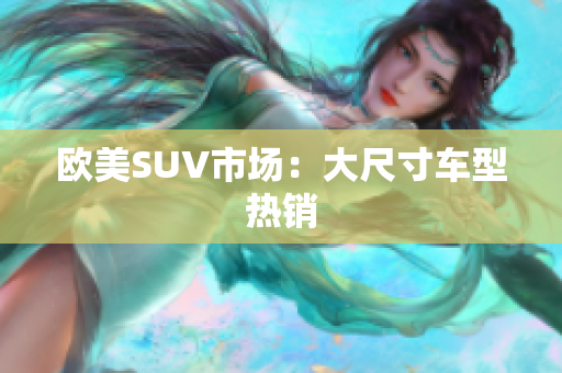 欧美SUV市场：大尺寸车型热销
