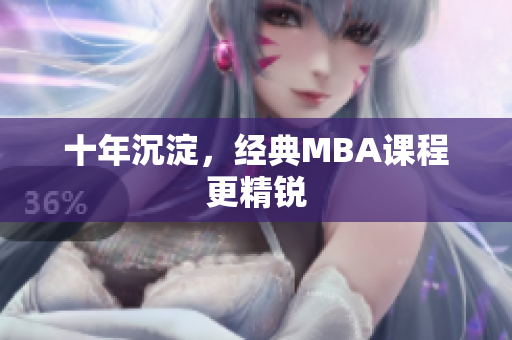 十年沉淀，经典MBA课程更精锐