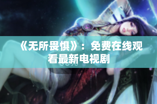 《无所畏惧》：免费在线观看最新电视剧