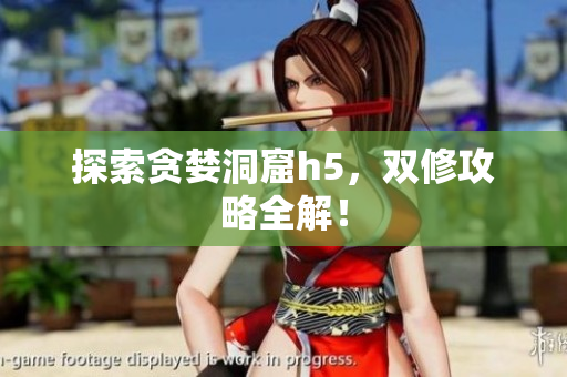 探索贪婪洞窟h5，双修攻略全解！