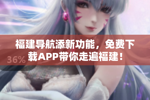 福建导航添新功能，免费下载APP带你走遍福建！