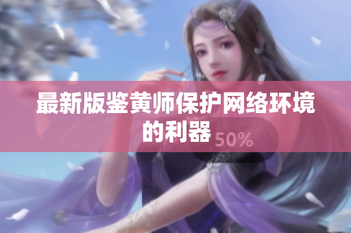 最新版鉴黄师保护网络环境的利器