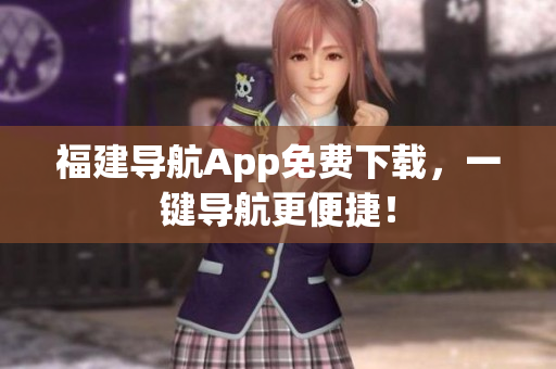 福建导航App免费下载，一键导航更便捷！