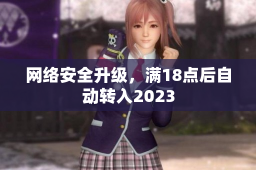 网络安全升级，满18点后自动转入2023
