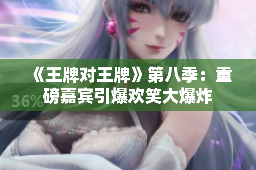 《王牌对王牌》第八季：重磅嘉宾引爆欢笑大爆炸