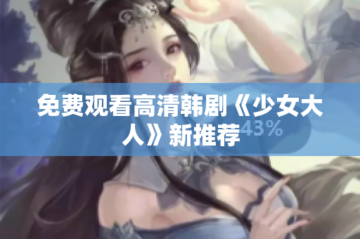免费观看高清韩剧《少女大人》新推荐