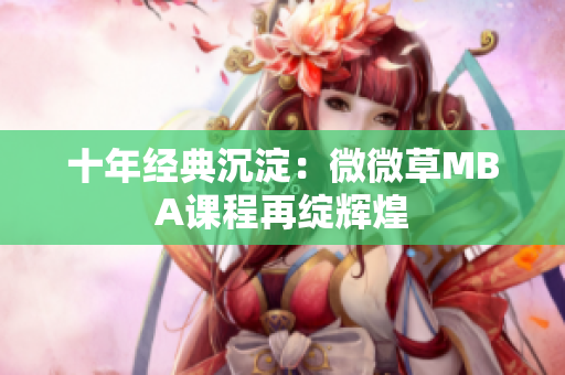 十年经典沉淀：微微草MBA课程再绽辉煌