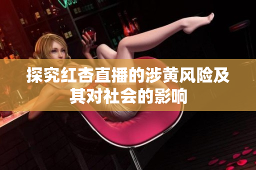 探究红杏直播的涉黄风险及其对社会的影响