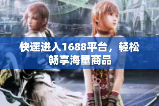 快速进入1688平台，轻松畅享海量商品