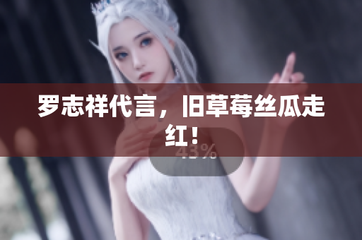 罗志祥代言，旧草莓丝瓜走红！