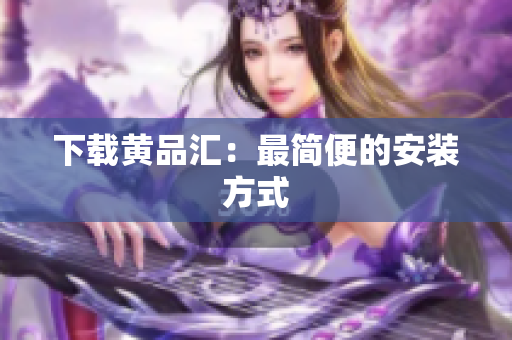 下载黄品汇：最简便的安装方式