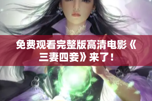 免费观看完整版高清电影《三妻四妾》来了！