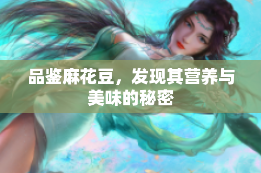 品鉴麻花豆，发现其营养与美味的秘密