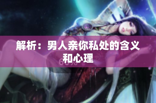 解析：男人亲你私处的含义和心理