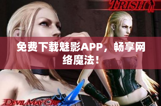 免费下载魅影APP，畅享网络魔法！
