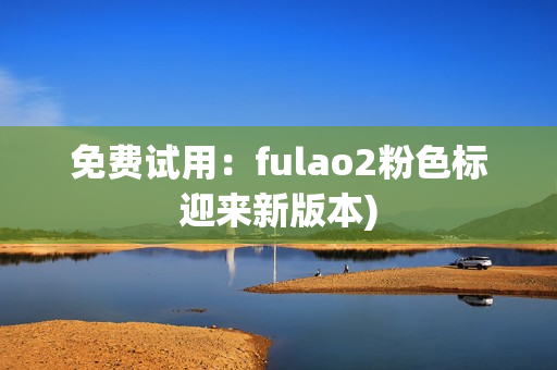 免费试用：fulao2粉色标迎来新版本)