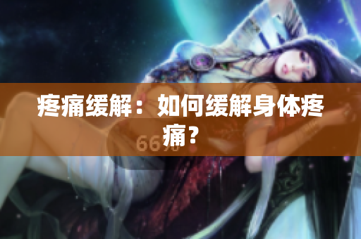疼痛缓解：如何缓解身体疼痛？