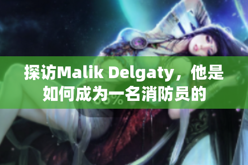 探访Malik Delgaty，他是如何成为一名消防员的