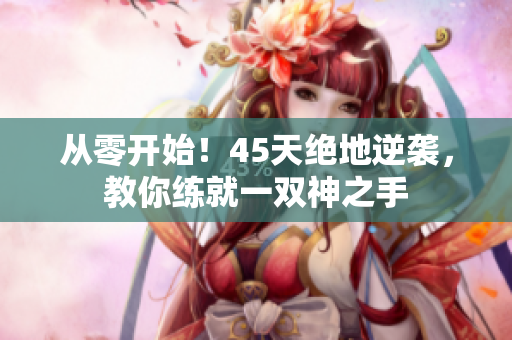 从零开始！45天绝地逆袭，教你练就一双神之手
